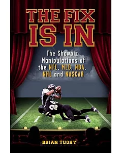 The Fix Is In: The Showbiz Manipulations of the NFL, MLB, NBA, NHL and Nascar