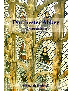 Dorchester Abbey Oxfordshire: The Archaeology and Architecture of a Cathedral, Monastery and Parish Church