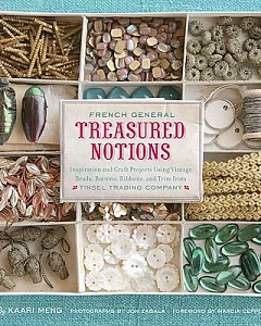French General Treasured Notions: Inspiration and Craft Projects Using Vintage Beads, Buttons, Ribbons, and Trim from Tinsel Tra