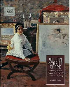 William Merritt Chase: Still Lifes, Interiors, Figures, Copies of Old Masters, and Drawings