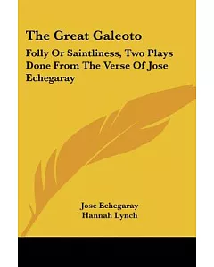 The Great Galeoto: Folly or Saintliness, Two Plays Done from the Verse of Jose echegaray