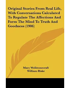 Original Stories From Real Life, With Conversations Calculated To Regulate The Affections And Form The Mind To Truth And Goodnes
