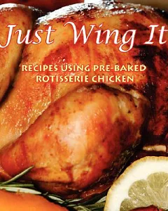 Just Wing It: Recipes Using Pre-Baked Rotisserie Chicken