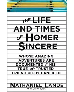 The Life and Times of Homer Sincere: Whose Amazing Adventures Are Documented by His True and Trusted Friend Rigby Canfield: An A