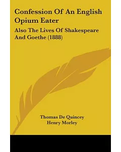 Confession of an English Opium Eater: Also the Lives of Shakespeare and Goethe
