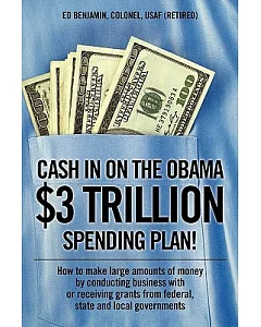 Cash in on the Obama $3 Trillion Spending Plan!: How to Make Large Amounts of Money by Conducting Business With or Receiving Gra