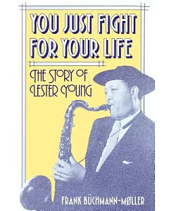 You Just Fight for Your Life: The Story of Lester Young