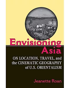 Envisioning Asia: On Location, Travel, and the Cinematic Geography of U.S. Orientalism