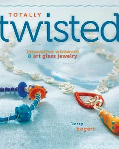 Totally Twisted: Innovative Wirework & Art-Glass Jewelry