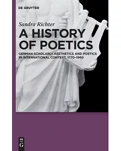 A History of Poetics: German Scholarly Aesthetics and Poetics in International context, 1770-1960
