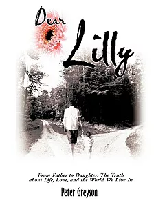 Dear Lilly: From Father to Daughter, the Truth About Life, Love, and the World We Live in