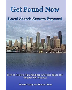 Get Found Now! Local Search Secrets Exposed: Learn How to Achieve High Rankings in Google, Yahoo and Bing For Your Small Busines