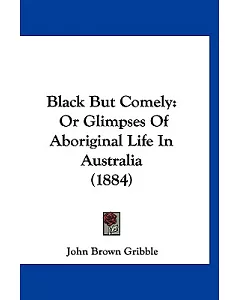 Black but Comely: Or Glimpses of Aboriginal Life in Australia