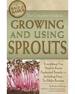 The Complete Guide to Growing and Using Sprouts: Everything You Need to Know Explained Simply - Including Easy-to-Make Recipes