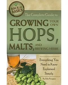 The Complete Guide to Growing Your Own Hops, Malts, and Brewing Herbs: Everything You Need to Know Explained Simply