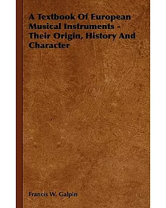 A Textbook of European Musical Instruments: Their Origin, History and Character