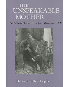 The Unspeakable Mother: Forbidden Discourse in Jean Rhys and H.D.