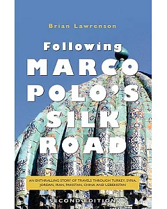 Following Marco Polo’s Silk Road: An Enthralling Story of Travels Through Turkey, Syria, Jordan, Iran, Pakistan, China and Uzbek