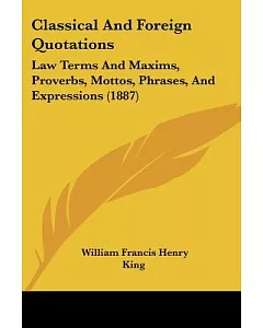 Classical and Foreign Quotations,: Law Terms and Maxims, Proverbs, Mottoes, Phrases, and Expressions