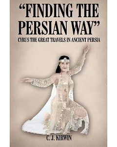 Finding The Persian Way: Cyrus The Great Travels In Ancient Persia