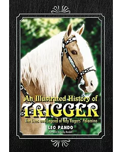 An Illustrated History of Trigger: The Lives and Legend of Roy Rogers’ Palomino