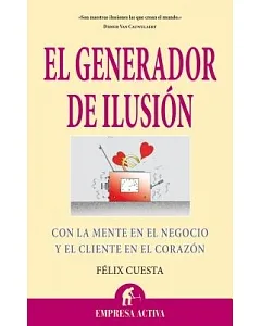 El generador de ilusion / The Illusion Generator: Con la mente en el negocio y el cliente en el corazon / With the Mind in the B