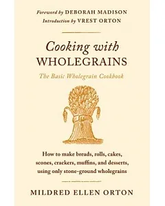 Cooking With Wholegrains: How to Make Breads, Rolls, Cakes, Scones, Crackers, Muffins, and Desserts, Using Only Stone-Ground Who
