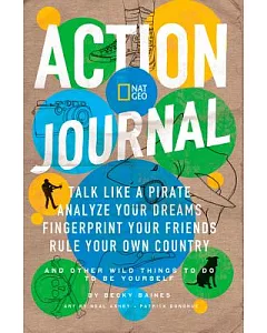 Nat Geo Action Journal: Talk Like a Pirate, Analyze Your Dreams, Fingerprint Your Friends, Rule Your Own Country, and Other Wild
