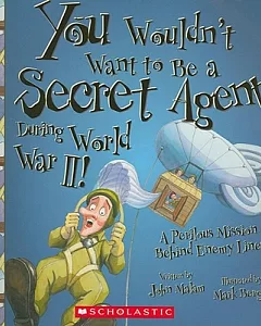 You Wouldn’t Want to Be a Secret Agent During World War II!: A Perilous Mission Behind Enemy Lines