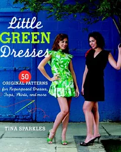 Little Green Dresses: 50 Original Patterns for Repurposed Dresses, Tops, Skirts, and More
