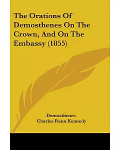 The Orations of demosthenes on the Crown, and on the Embassy
