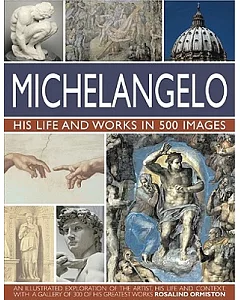 Michelangelo: His Life and Works in 500 Images, An Illustrated Exploration of the Artist, His Life and Context, with a Gallery o