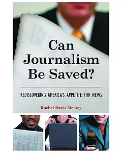 Can Journalism Be Saved?: Rediscovering America’s Appetite for News