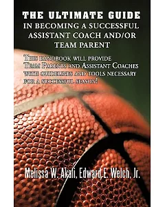 The Ultimate Guide in Becoming a Successful Assistant Coach And/Or Team Parent: This Handbook Will Provide Team Parents and Assi