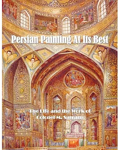 Persian Painting at Its Best: The Life and the Work of colonel M. Sarram
