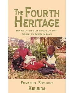 The Fourth Heritage: How We Ugandans Can Integrate Our Tribal, Religious and Colonial Heritages