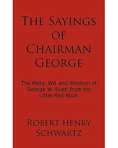 The Sayings of Chairman George: The Piety, Wit and Wisdom of George W. Bush from His Little Red Book