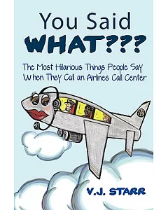 You Said What???: The Most Hilarious Things People Say When They Call an Airlines Call Center