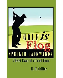 Golf Is Flog Spelled Backwards: A Brief Essay of a Cruel Game