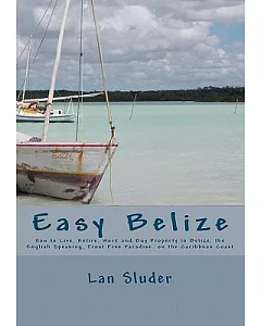 Easy Belize: How to Live, Retire, Work and Buy Property in Belize, the English Speaking Frost Free Paradise on the Caribbean Coa