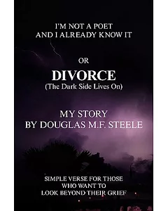 I’m Not a Poet and I Already Know It or Divorce, the Dark Side Lives on: Simple Verses for Those Who Want to Look Beyond Their
