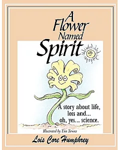 A Flower Named Spirit: A Story About Life, Loss and ...oh, Yes... Science