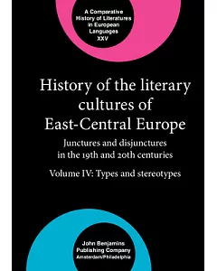 History of the Literary Cultures of East-Central Europe: Junctures and Disjunctures in the 19th and 20th Centuries: Types and St