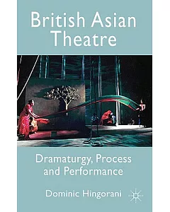 British Asian Theatre: Dramaturgy, Process and Performance
