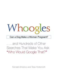 Whoogles: Can a Dog Make a Woman Pregnant?... And Hundreds of Other Searches That Make You Ask 