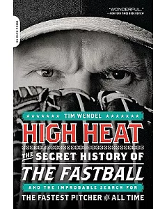 High Heat: The Secret History of the Fastball and the ImProbable Search for the Fastest Pitcher of All Time