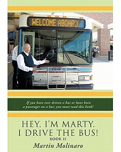 Hey, I’m Marty. I Drive the Bus!: If You Have Ever Driven a Bus Orhave Been a Passenger on a Bus; You Must Read This Book!
