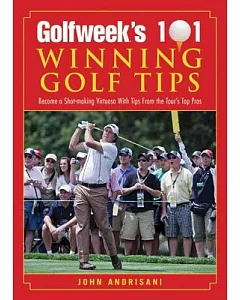 Golfweek’s 101 Winning Golf Tips: Become a Shot-Making Virtuoso with Tips from the Tour’s Top Pros