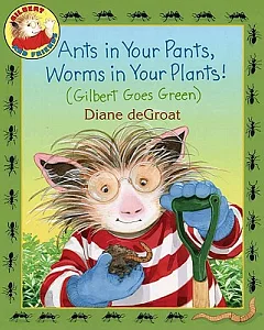 Ants in Your Pants, Worms in Your Plants!: (Gilbert Goes Green)