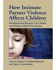 How Intimate Partner Violence Affects Children: Developmental Research, Case Studies, and Evidence-Based Intervention
